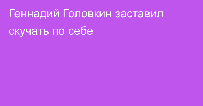 Геннадий Головкин заставил скучать по себе