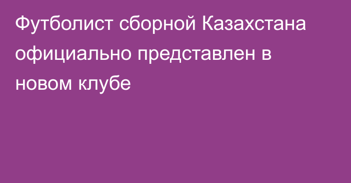 Футболист сборной Казахстана официально представлен в новом клубе