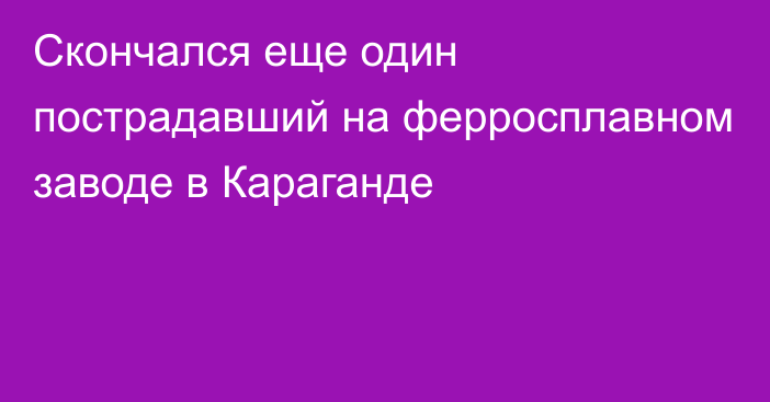 Скончался еще один пострадавший на ферросплавном заводе в Караганде