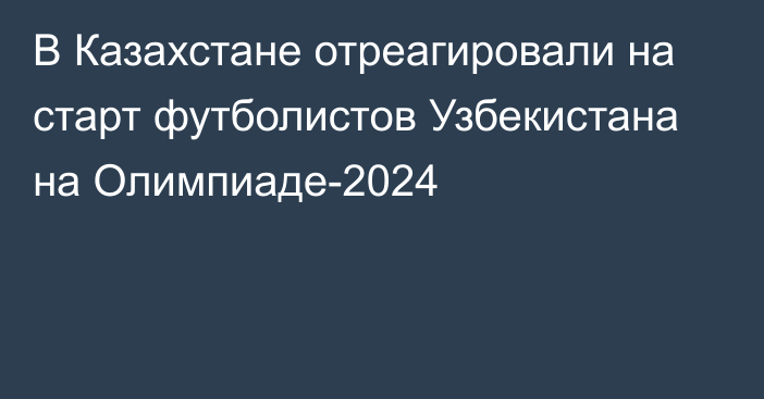 В Казахстане отреагировали на старт футболистов Узбекистана на Олимпиаде-2024