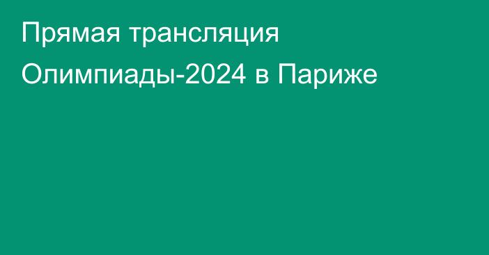 Прямая трансляция Олимпиады-2024 в Париже