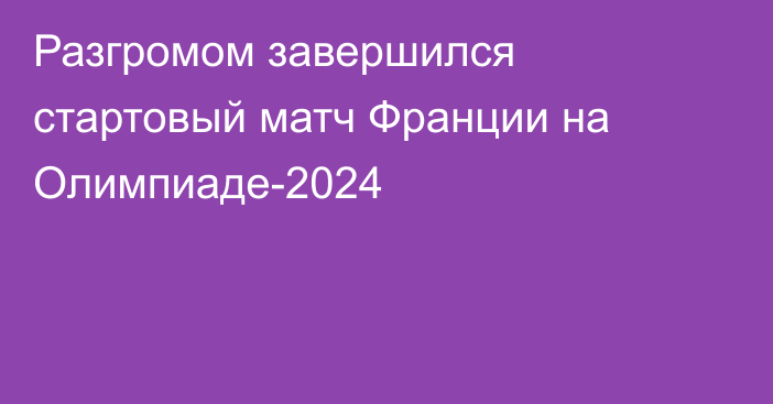 Разгромом завершился стартовый матч Франции на Олимпиаде-2024