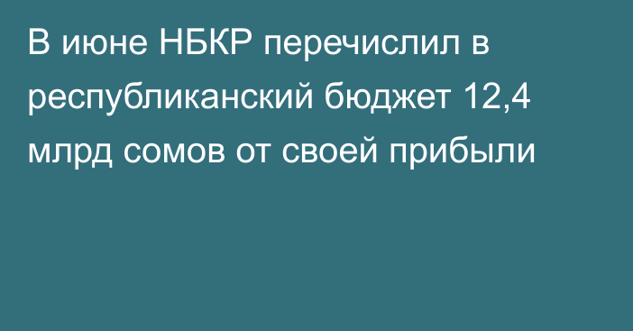 В июне НБКР перечислил в республиканский бюджет 12,4 млрд сомов от своей прибыли