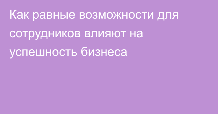 Как равные возможности для сотрудников влияют на успешность бизнеса