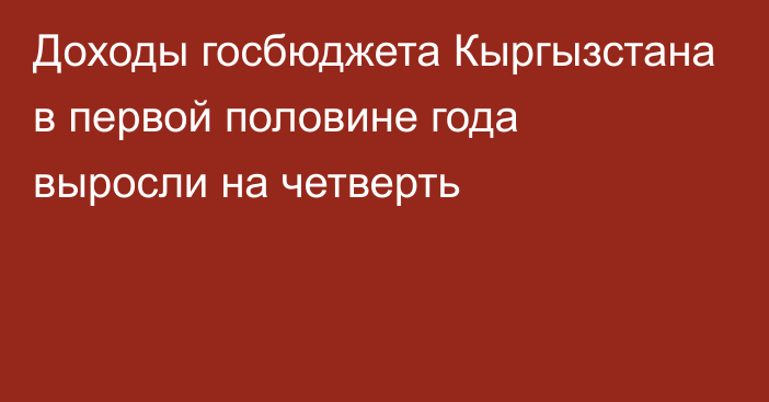 Доходы госбюджета Кыргызстана в первой половине года выросли на четверть