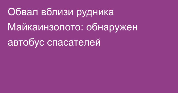 Обвал вблизи рудника Майкаинзолото: обнаружен автобус спасателей