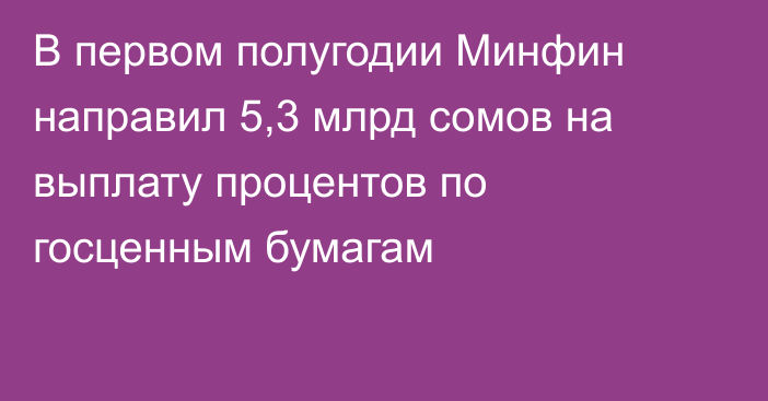 В первом полугодии Минфин направил 5,3 млрд сомов на выплату процентов по госценным бумагам