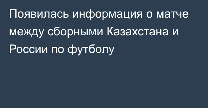 Появилась информация о матче между сборными Казахстана и России по футболу