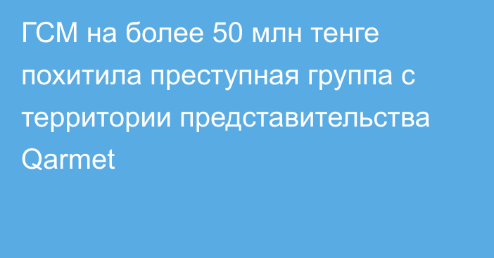 ГСМ на более 50 млн тенге похитила преступная группа с территории представительства Qarmet