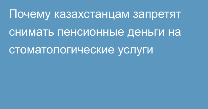 Почему казахстанцам запретят снимать пенсионные деньги на стоматологические услуги