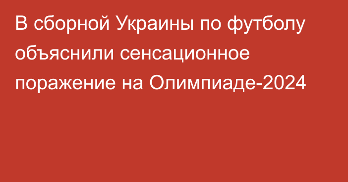 В сборной Украины по футболу объяснили сенсационное поражение на Олимпиаде-2024