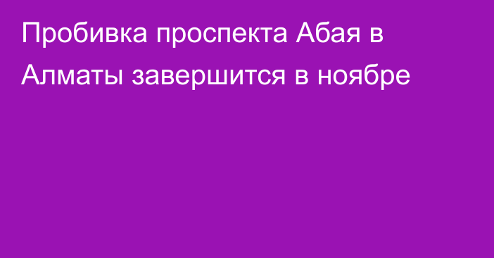 Пробивка проспекта Абая в Алматы завершится в ноябре