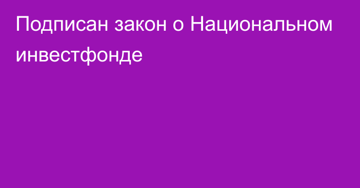 Подписан закон о Национальном инвестфонде