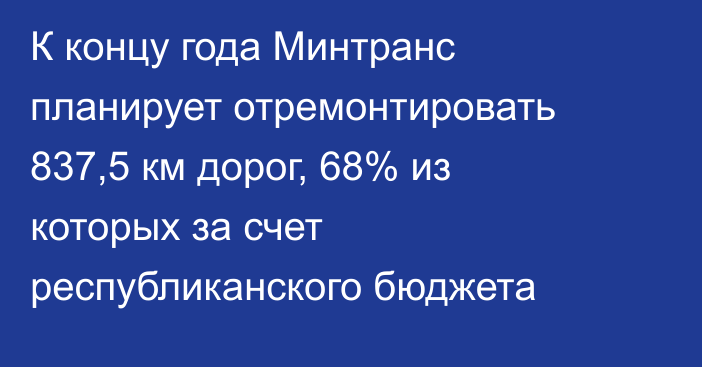 К концу года Минтранс планирует отремонтировать 837,5 км дорог, 68% из которых за счет республиканского бюджета