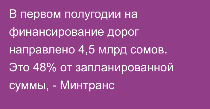 В первом полугодии на финансирование дорог направлено 4,5 млрд сомов. Это 48% от запланированной суммы, - Минтранс