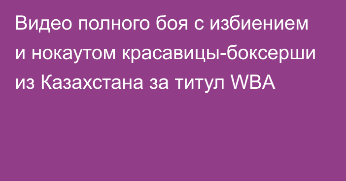 Видео полного боя с избиением и нокаутом красавицы-боксерши из Казахстана за титул WBA