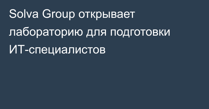 Solva Group открывает лабораторию для подготовки ИТ-специалистов