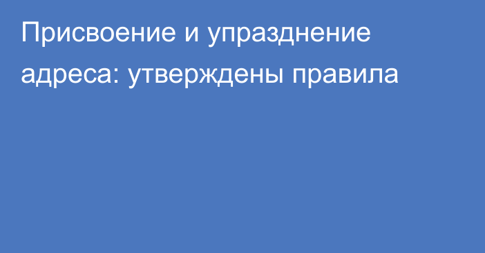 Присвоение и упразднение адреса: утверждены правила