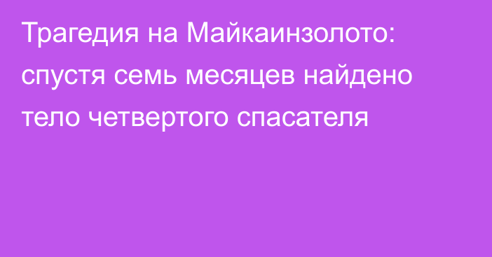 Трагедия на Майкаинзолото: спустя семь месяцев найдено тело четвертого спасателя