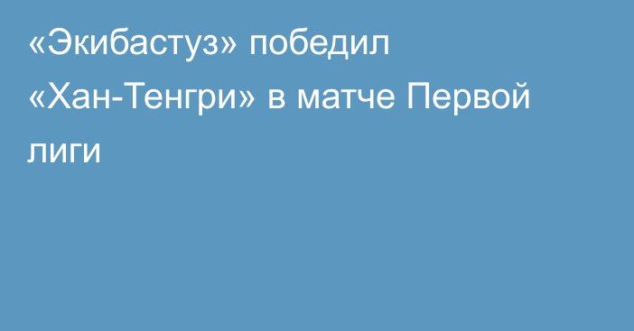 «Экибастуз» победил «Хан-Тенгри» в матче Первой лиги