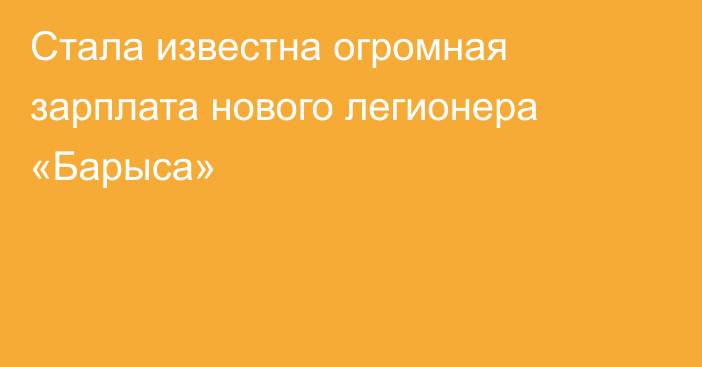 Стала известна огромная зарплата нового легионера «Барыса»