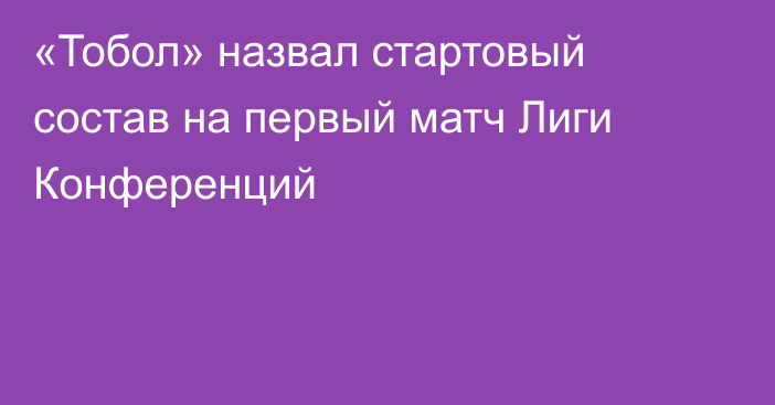 «Тобол» назвал стартовый состав на первый матч Лиги Конференций