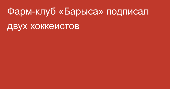 Фарм-клуб «Барыса» подписал двух хоккеистов