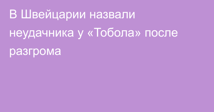 В Швейцарии назвали неудачника у «Тобола» после разгрома