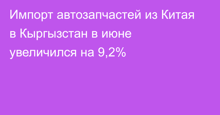 Импорт автозапчастей из Китая в Кыргызстан в июне увеличился на 9,2%