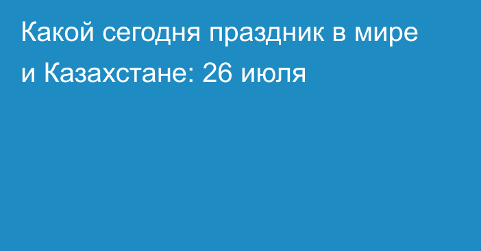 Какой сегодня праздник в мире и Казахстане: 26 июля