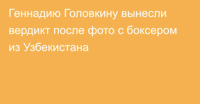 Геннадию Головкину вынесли вердикт после фото с боксером из Узбекистана