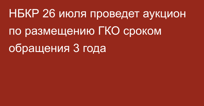 НБКР 26 июля проведет аукцион по размещению ГКО сроком обращения 3 года