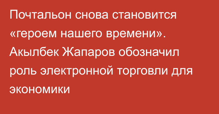 Почтальон снова становится «героем нашего времени». Акылбек Жапаров обозначил роль электронной торговли для экономики