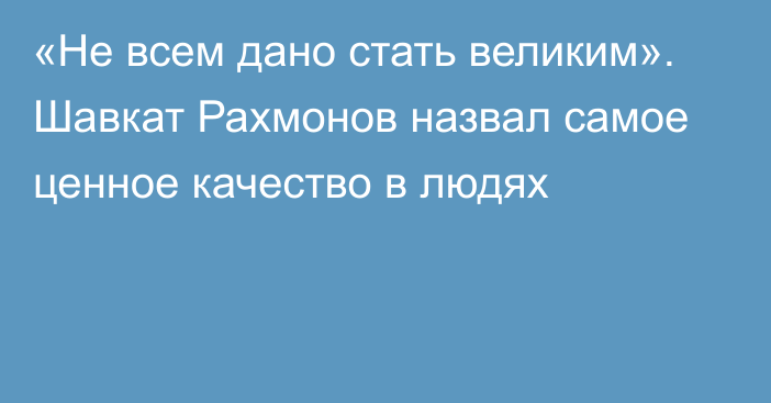 «Не всем дано стать великим». Шавкат Рахмонов назвал самое ценное качество в людях