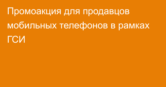 Промоакция для продавцов мобильных телефонов в рамках ГСИ