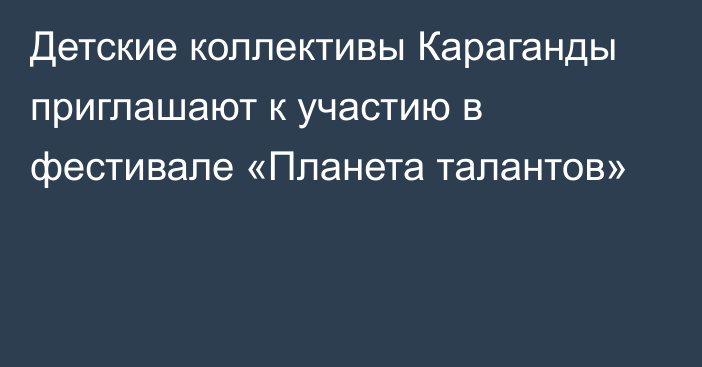 Детские коллективы Караганды приглашают к участию в фестивале «Планета талантов»