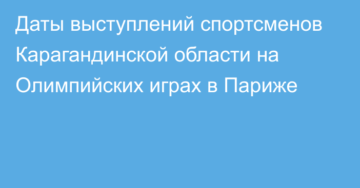 Даты выступлений спортсменов Карагандинской области на Олимпийских играх в Париже