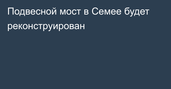 Подвесной мост в Семее будет реконструирован