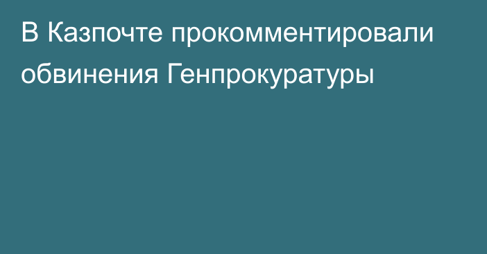 В Казпочте прокомментировали обвинения Генпрокуратуры