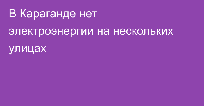 В Караганде нет электроэнергии на нескольких улицах