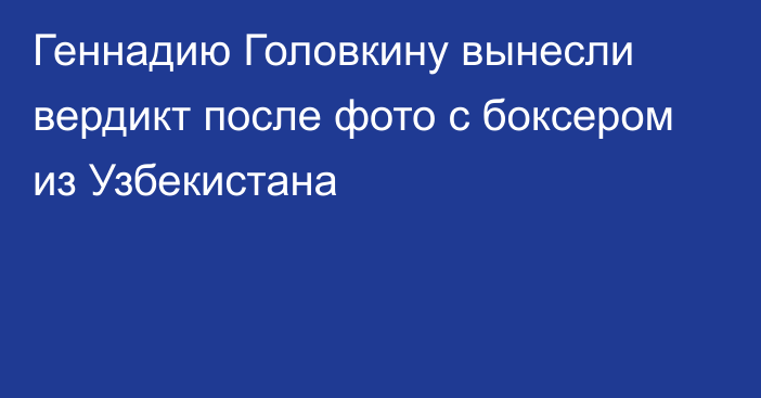 Геннадию Головкину вынесли вердикт после фото с боксером из Узбекистана