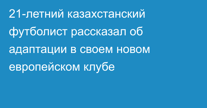 21-летний казахстанский футболист рассказал об адаптации в своем новом европейском клубе