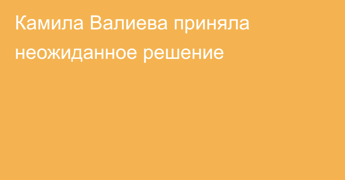 Камила Валиева приняла неожиданное решение