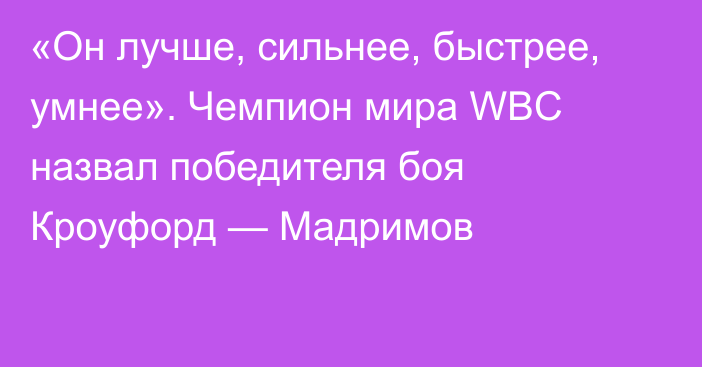 «Он лучше, сильнее, быстрее, умнее». Чемпион мира WBC назвал победителя боя Кроуфорд — Мадримов