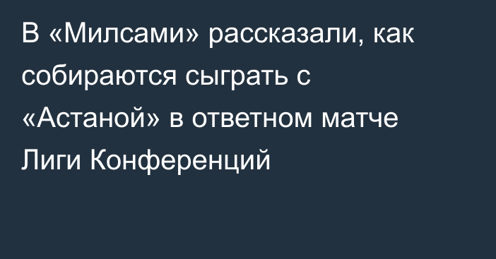 В «Милсами» рассказали, как собираются сыграть с «Астаной» в ответном матче Лиги Конференций