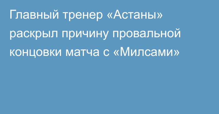 Главный тренер «Астаны» раскрыл причину провальной концовки матча с «Милсами»