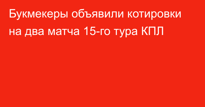 Букмекеры объявили котировки на два матча 15-го тура КПЛ