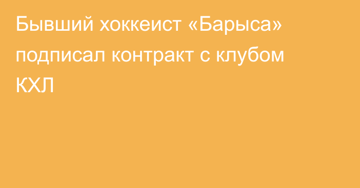 Бывший хоккеист «Барыса» подписал контракт с клубом КХЛ