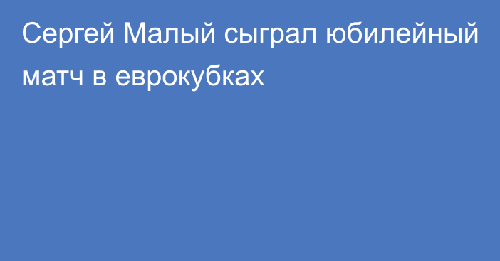 Сергей Малый сыграл юбилейный матч в еврокубках