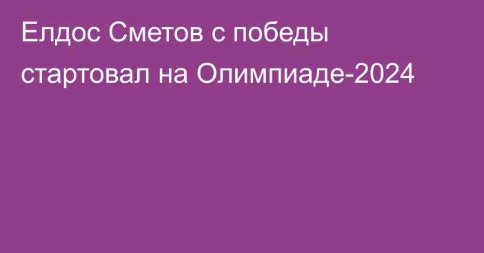 Елдос Сметов с победы стартовал на Олимпиаде-2024